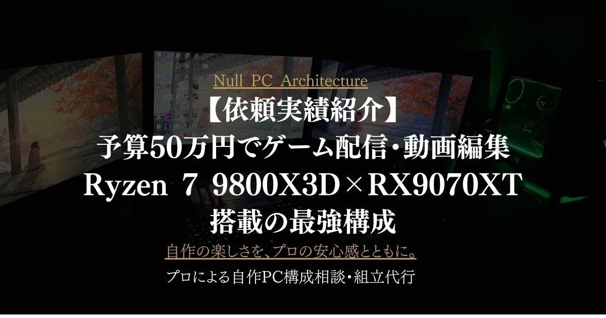 依頼実績紹介】予算50万円でゲーム配信・動画編集PC組立代行｜Ryzen 7 