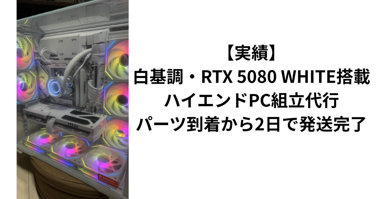 実績】白基調・RTX 5080 WHITE搭載ハイエンドPC組立代行｜パーツ到着 