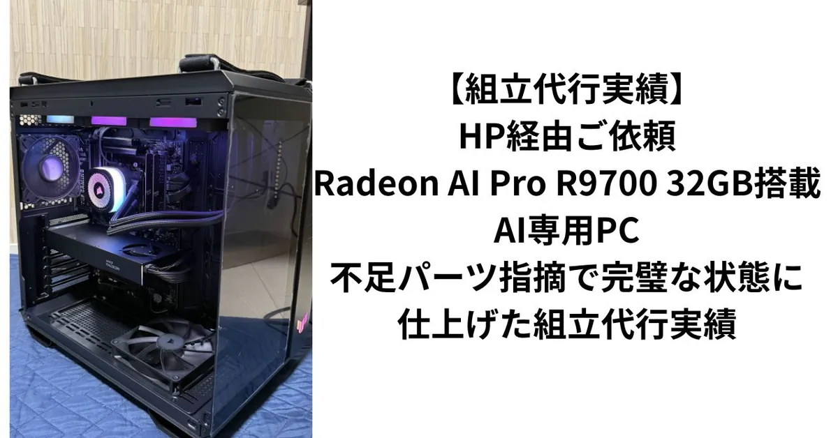 組立代行実績】HP経由ご依頼｜Radeon AI Pro R9700 32GB搭載・AI専用PC