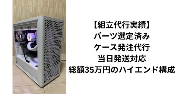 【組立代行実績】パーツ選定済み・ケース発注代行・当日発送対応｜総額35万円のハイエンド構成