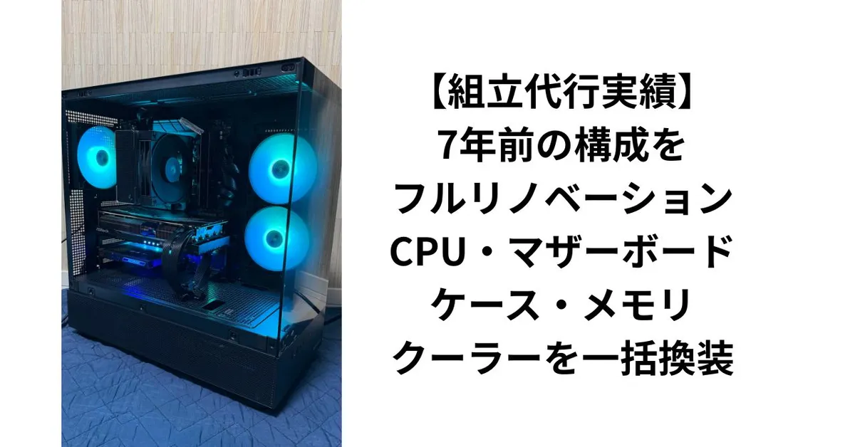 【組立代行実績】7年前の構成をフルリノベーション｜CPU・マザーボード・ケース・メモリ・クーラーを一括換装