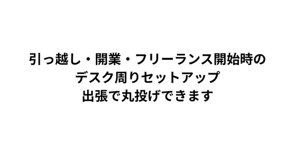 引っ越し・開業・フリーランス開始時のデスク周りセットアップ、出張で丸投げできます