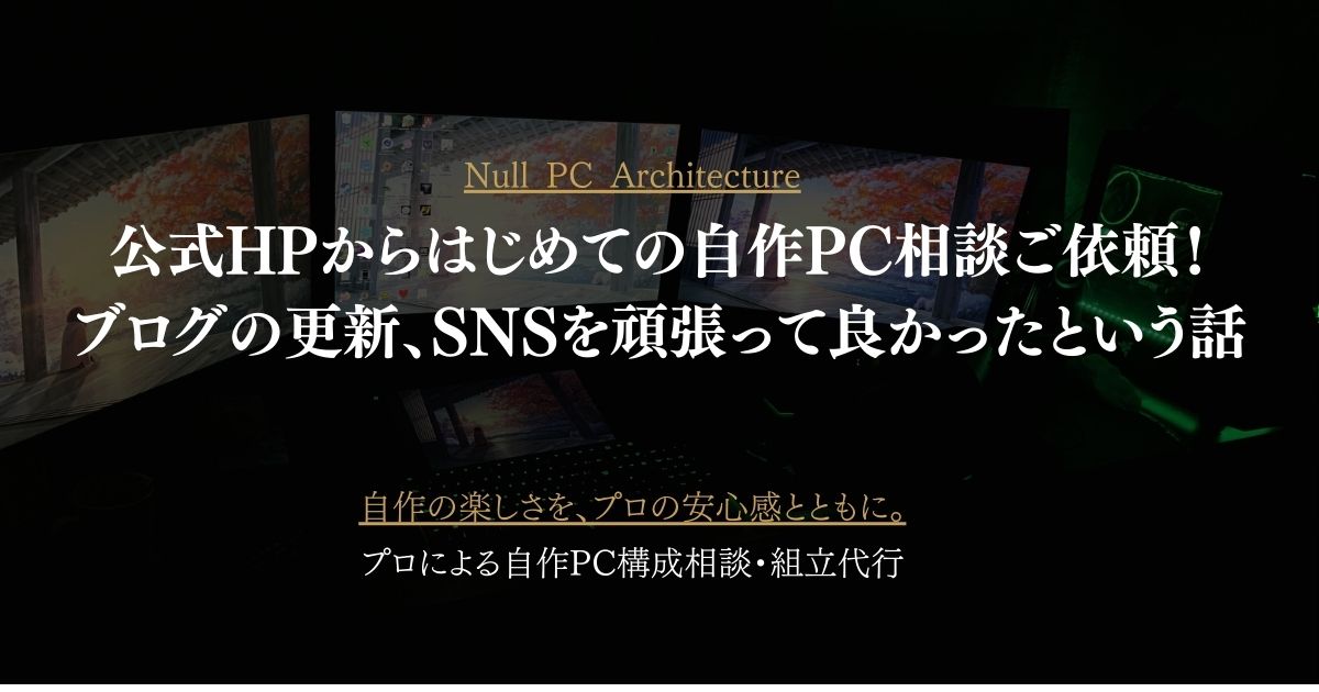 Null Pc Test 公式HPからはじめての自作PC相談ご依頼!ブログを続けて本当に良かった話 | Null PC Architecture