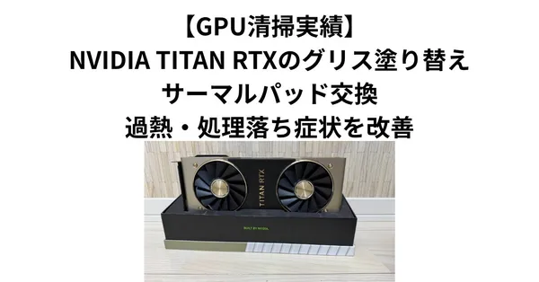 【GPU清掃実績】NVIDIA TITAN RTXのグリス塗り替え・サーマルパッド交換｜過熱・処理落ち症状を改善