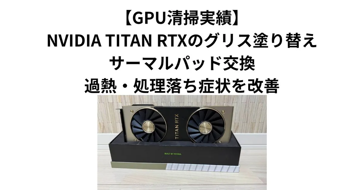 GPU清掃実績】NVIDIA TITAN RTXのグリス塗り替え・サーマルパッド交換
