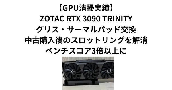 【GPU清掃実績】ZOTAC RTX 3090 TRINITYグリス・サーマルパッド交換｜中古購入後のスロットリングを解消・ベンチスコア3倍以上に