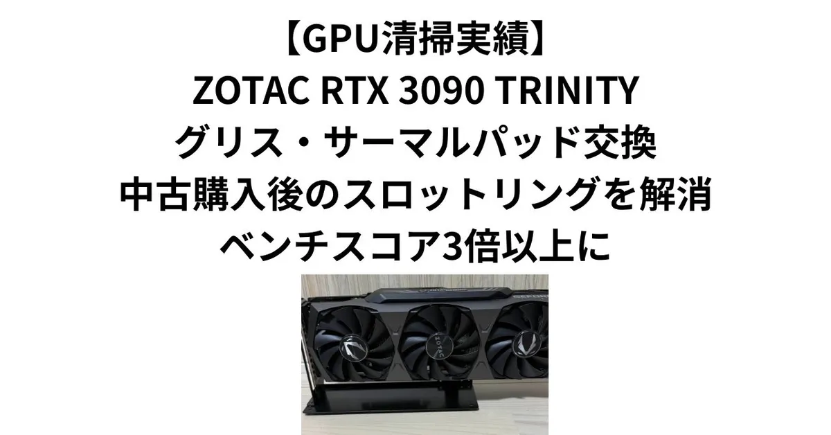 【GPU清掃実績】ZOTAC RTX 3090 TRINITYグリス・サーマルパッド交換｜中古購入後のスロットリングを解消・ベンチスコア3倍以上に