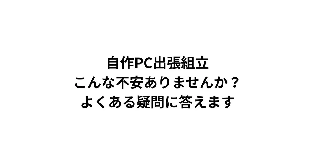 自作PC出張組立、こんな不安ありませんか？よくある疑問に答えます