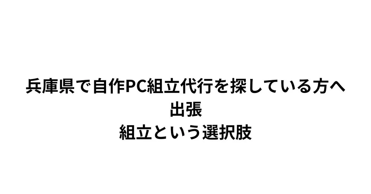神戸・姫路・加古川で自作PC組立代行なら。兵庫全域に対応する出張組立