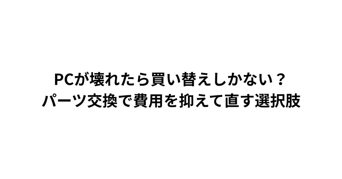 PCが壊れたら買い替えしかない？パーツ交換で費用を抑えて直す選択肢