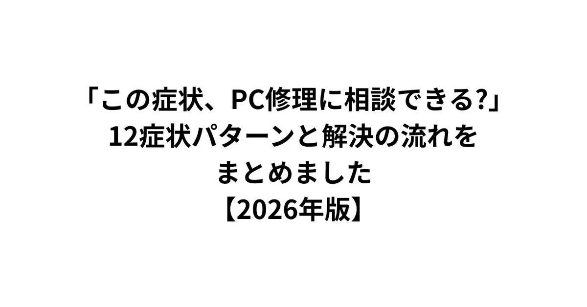 「この症状、PC修理に相談できる?」12症状パターンと解決の流れをまとめました【2026年版】