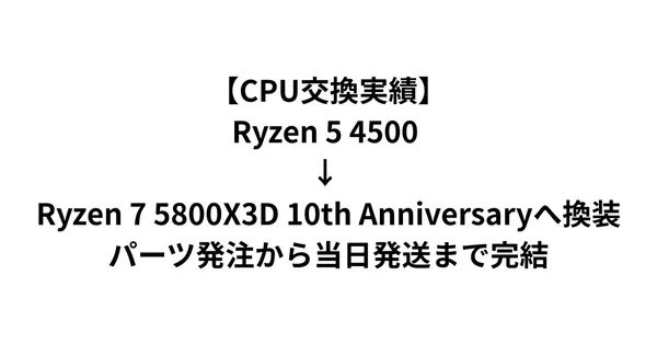 【CPU交換実績】Ryzen 5 4500 → Ryzen 7 5800X3D 10th Anniversaryへ換装｜パーツ発注から当日発送まで完結
