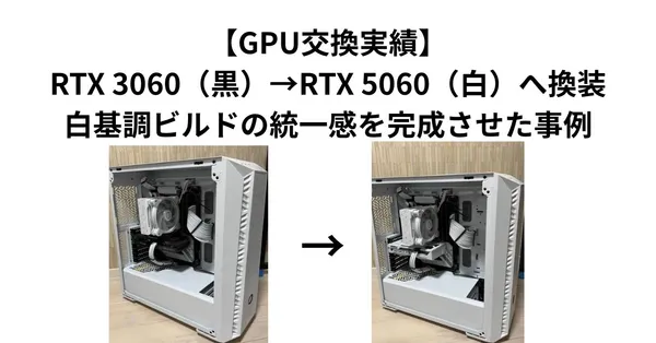【GPU交換実績】RTX 3060（黒）→RTX 5060（白）へ換装｜白基調ビルドの統一感を完成させた事例